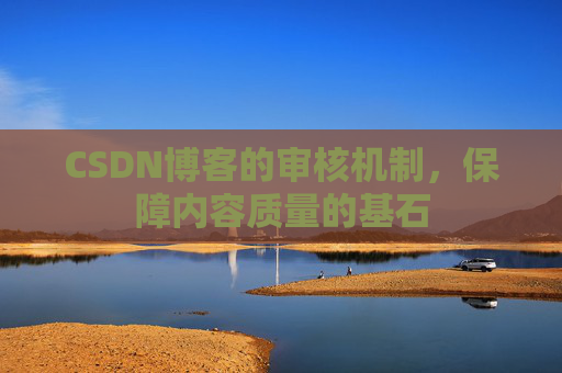 CSDN博客的审核机制，保障内容质量的基石